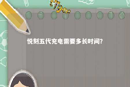 悦刻五代充电需要多长时间？ 